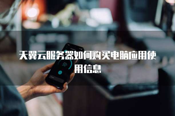 天翼云服务器如何购买电脑应用使用信息
