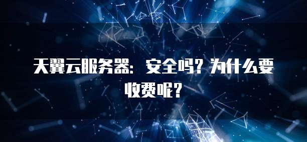 天翼云服务器:安全吗?为什么要收费呢?