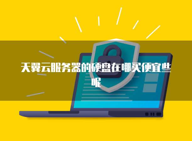 天翼云服务器的硬盘在哪买便宜些呢