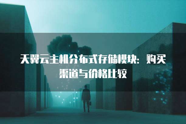 天翼云主机分布式存储模块:购买渠道与价格比较