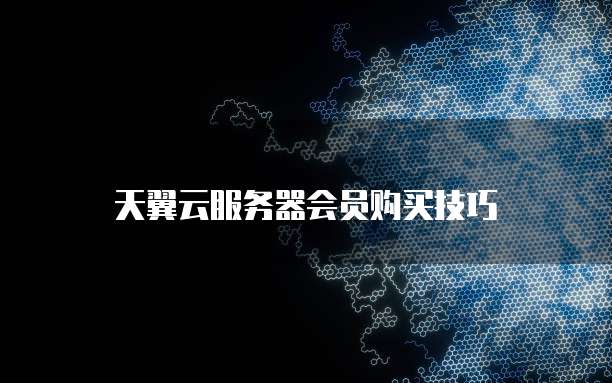 天翼云服务器会员购买技巧