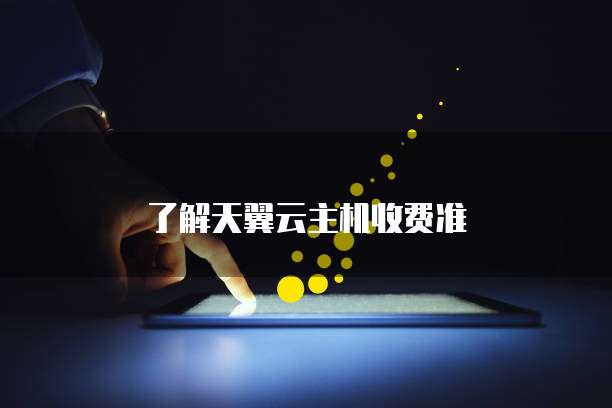 了解天翼云主机收费准