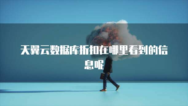 天翼云数据库折扣在哪里看到的信息呢