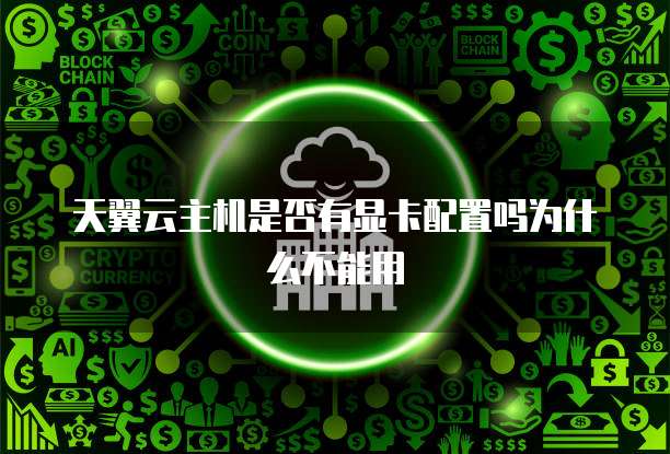 天翼云主机是否有显卡配置吗为什么不能用