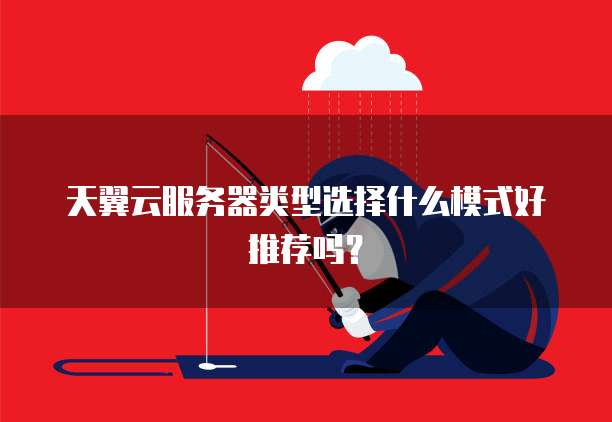 天翼云服务器类型选择什么模式好推荐吗?