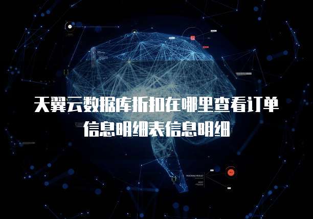 天翼云数据库折扣在哪里查看订单信息明细表信息明细