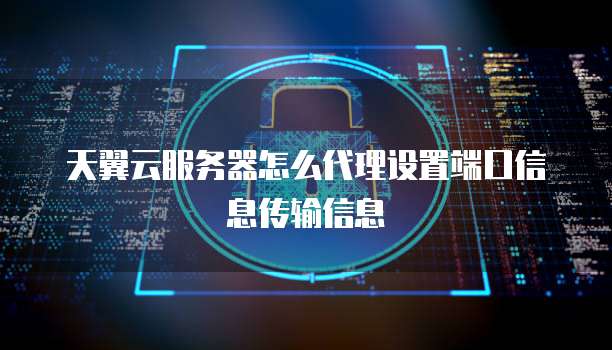 天翼云服务器怎么代理设置端口信息传输信息