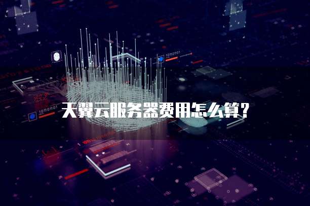天翼云服务器费用怎么算?