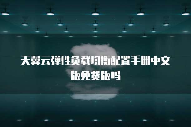 天翼云弹性负载均衡配置手册中文版免费版吗