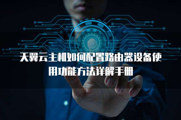天翼云主机如何配置路由器设备使用功能方法详解手册