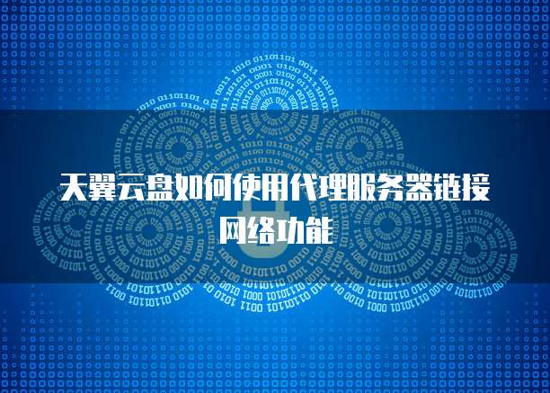 天翼云盘如何使用代理服务器链接网络功能