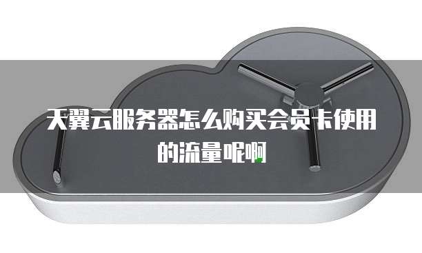 天翼云服务器怎么购买会员卡使用的流量呢啊