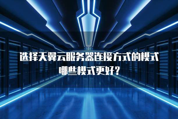 选择天翼云服务器连接方式的模式哪些模式更好?