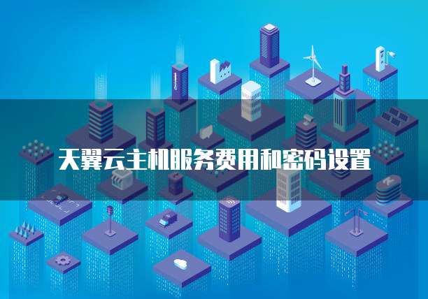 天翼云主机服务费用和密码设置