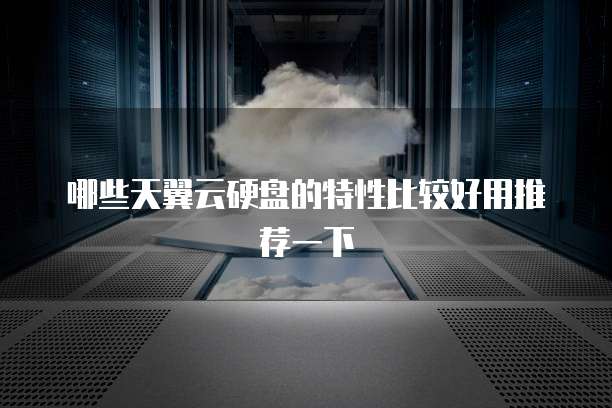 哪些天翼云硬盘的特性比较好用推荐一下