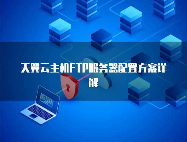 天翼云主机FTP服务器配置方案详解