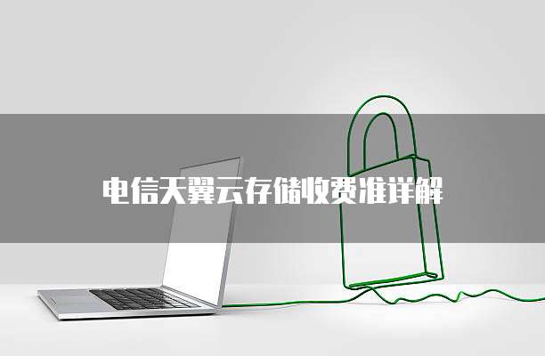 电信天翼云存储收费准详解