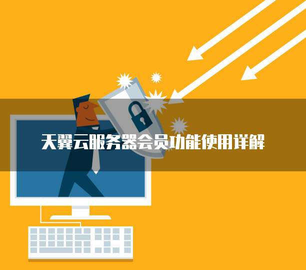 天翼云服务器会员功能使用详解