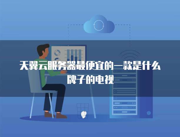 天翼云服务器最便宜的一款是什么牌子的电视
