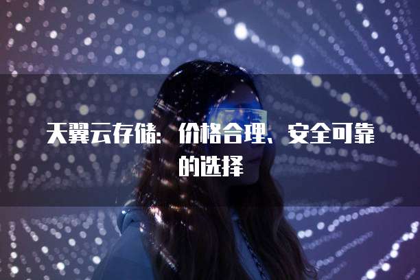 天翼云存储:价格合理、安全可靠的选择
