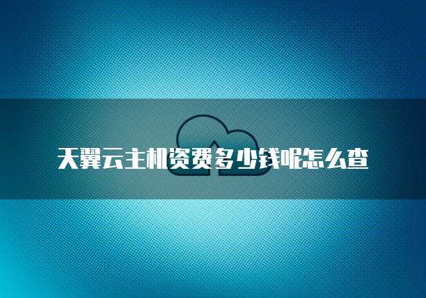 天翼云主机资费多少钱呢怎么查