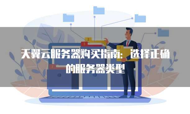 天翼云服务器购买指南:选择正确的服务器类型