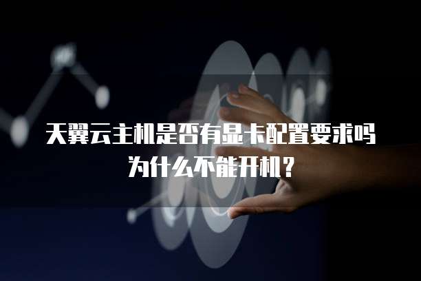 天翼云主机是否有显卡配置要求吗为什么不能开机?