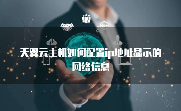 天翼云主机如何配置ip地址显示的网络信息