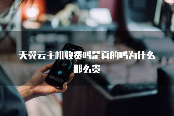 天翼云主机收费吗是真的吗为什么那么贵