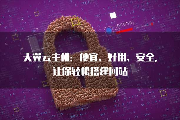 天翼云主机:便宜、好用、安全,让你轻松搭建网站