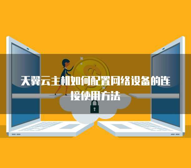 天翼云主机如何配置网络设备的连接使用方法