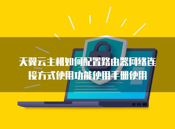 天翼云主机如何配置路由器网络连接方式使用功能使用手册使用