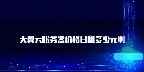 天翼云服务器价格日租多少元啊