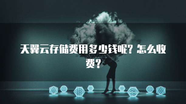 天翼云存储费用多少钱呢?怎么收费?