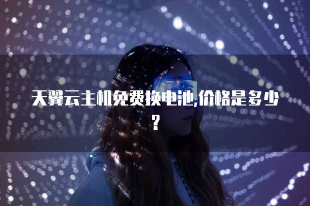 天翼云主机免费换电池,价格是多少?