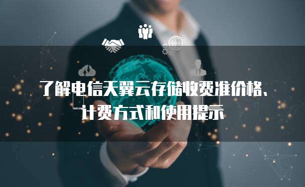 了解电信天翼云存储收费准价格、计费方式和使用提示