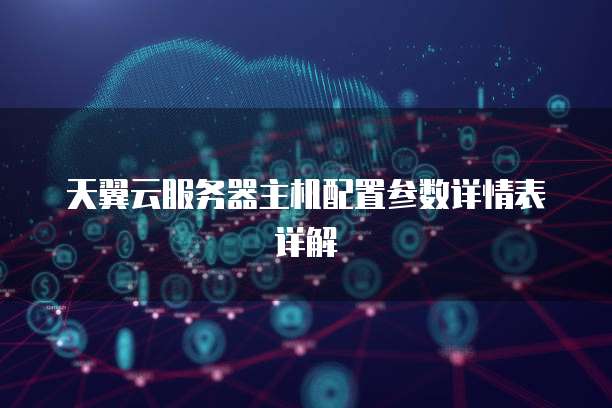 天翼云服务器主机配置参数详情表详解