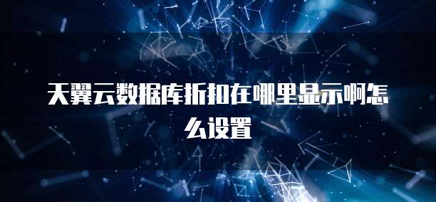 天翼云数据库折扣在哪里显示啊怎么设置