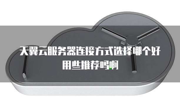 天翼云服务器连接方式选择哪个好用些推荐吗啊