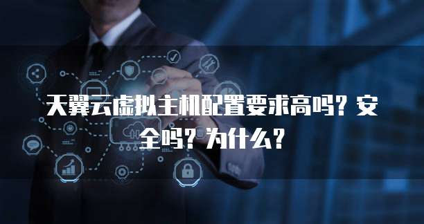 天翼云虚拟主机配置要求高吗?安全吗?为什么?
