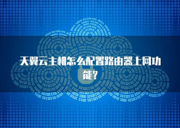 天翼云主机怎么配置路由器上网功能?