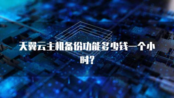 天翼云主机备份功能多少钱一个小时?