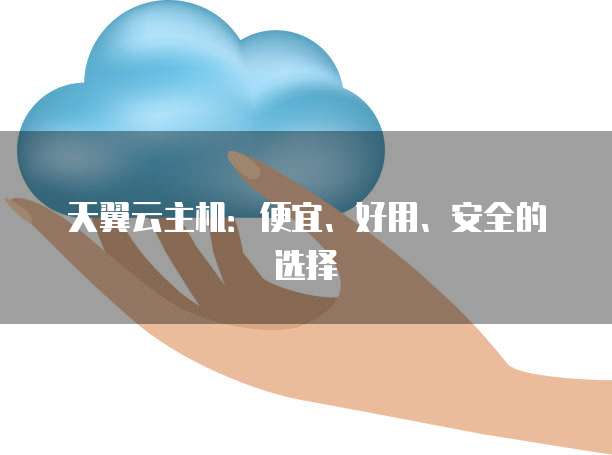天翼云主机:便宜、好用、安全的选择