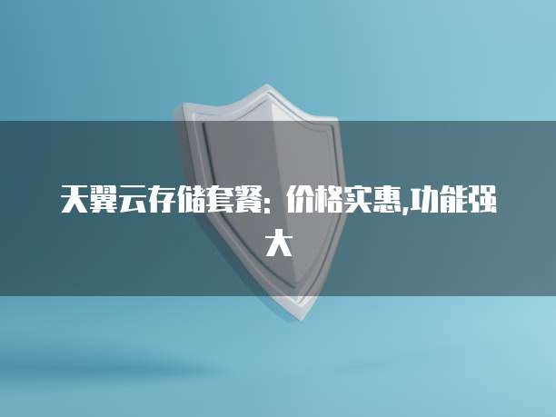 天翼云存储套餐: 价格实惠,功能强大