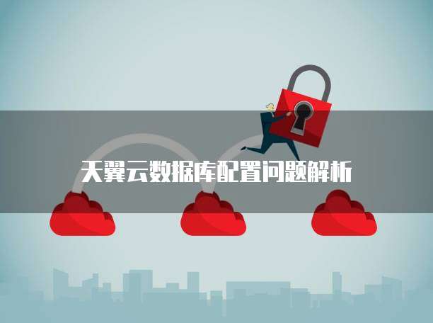 天翼云数据库配置问题解析