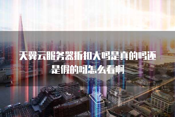 天翼云服务器折扣大吗是真的吗还是假的呀怎么看啊
