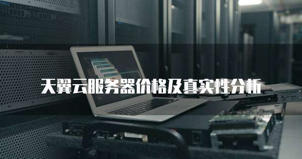 天翼云服务器价格及真实性分析