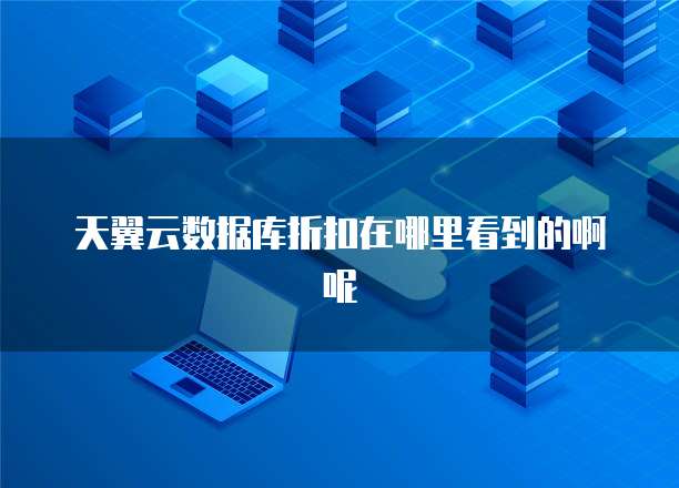 天翼云数据库折扣在哪里看到的啊呢