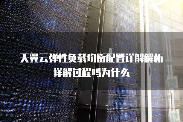 天翼云弹性负载均衡配置详解解析详解过程吗为什么