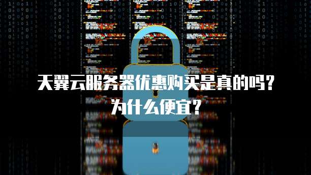 天翼云服务器优惠购买是真的吗？为什么便宜？